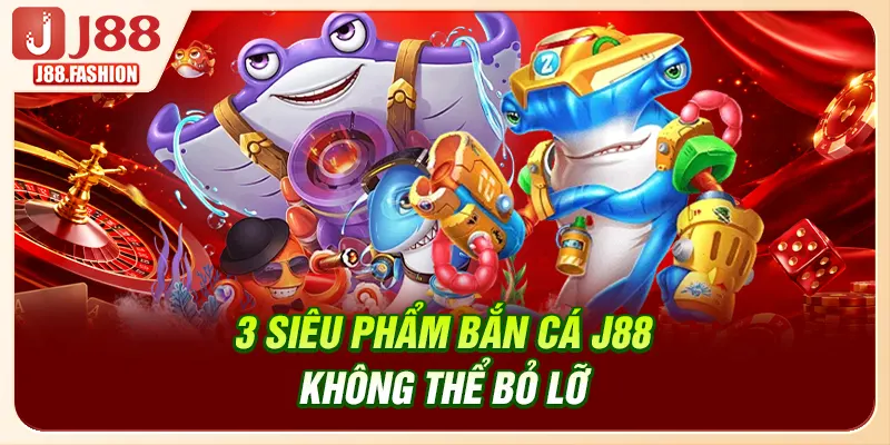3 siêu phẩm bắn cá J88 không thể bỏ lỡ
